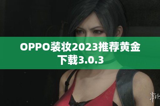 OPPO装妆2023推荐黄金下载3.0.3