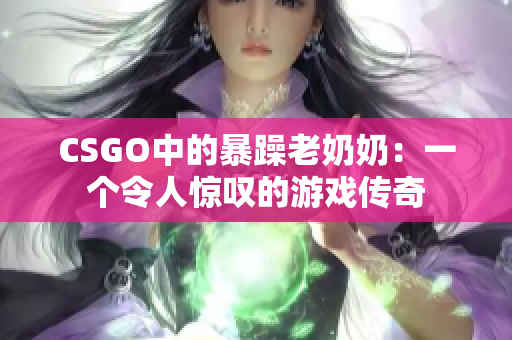 CSGO中的暴躁老奶奶：一个令人惊叹的游戏传奇