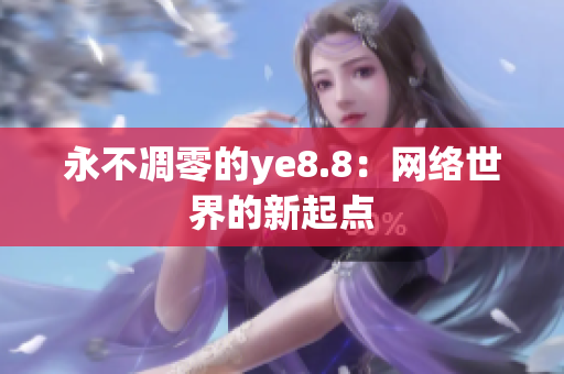 永不凋零的ye8.8：网络世界的新起点