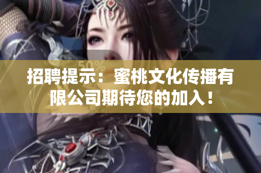 招聘提示：蜜桃文化传播有限公司期待您的加入！