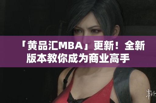 「黄品汇MBA」更新！全新版本教你成为商业高手