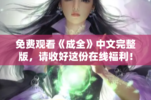 免费观看《成全》中文完整版，请收好这份在线福利！