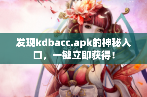 发现kdbacc.apk的神秘入口，一键立即获得！