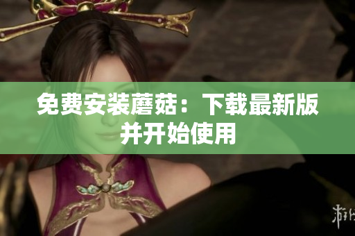 免费安装蘑菇：下载最新版并开始使用
