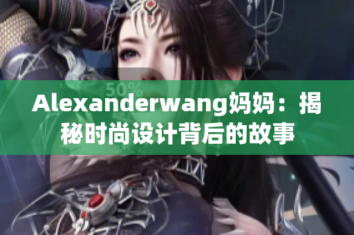 Alexanderwang妈妈：揭秘时尚设计背后的故事