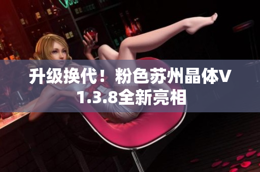 升级换代！粉色苏州晶体V1.3.8全新亮相