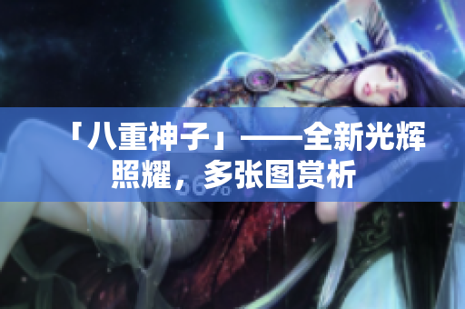 「八重神子」——全新光辉照耀，多张图赏析