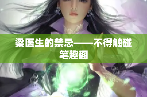 梁医生的禁忌——不得触碰笔趣阁