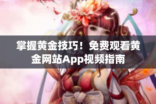 掌握黄金技巧！免费观看黄金网站App视频指南
