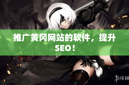 推广黄冈网站的软件，提升SEO！