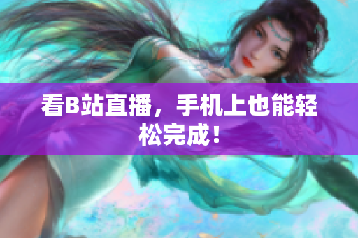 看B站直播，手机上也能轻松完成！