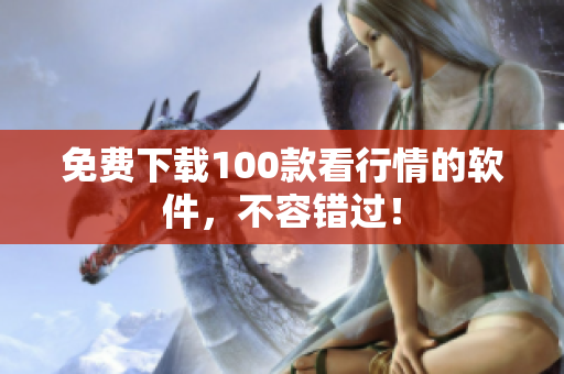 免费下载100款看行情的软件，不容错过！