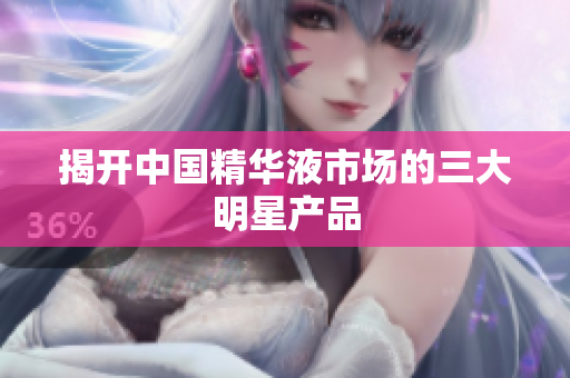 揭开中国精华液市场的三大明星产品