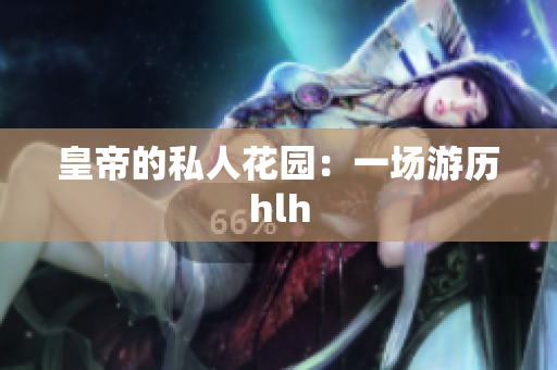 皇帝的私人花园：一场游历hlh