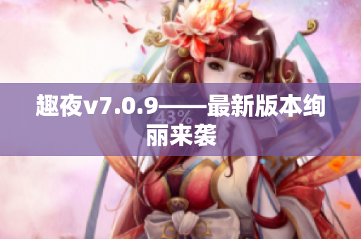 趣夜v7.0.9——最新版本绚丽来袭