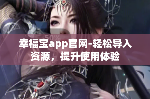 幸福宝app官网-轻松导入资源，提升使用体验