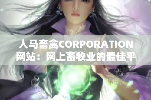 人马畜禽CORPORATION网站：网上畜牧业的最佳平台