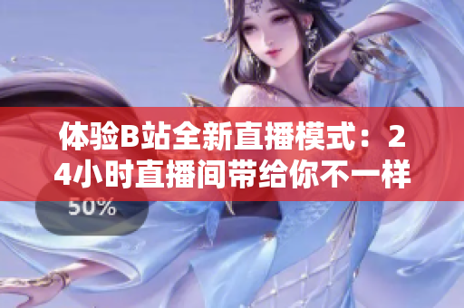 体验B站全新直播模式：24小时直播间带给你不一样的弹幕互动体验！