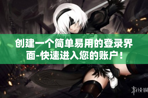 创建一个简单易用的登录界面-快速进入您的账户！