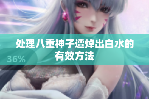处理八重神子遭焯出白水的有效方法