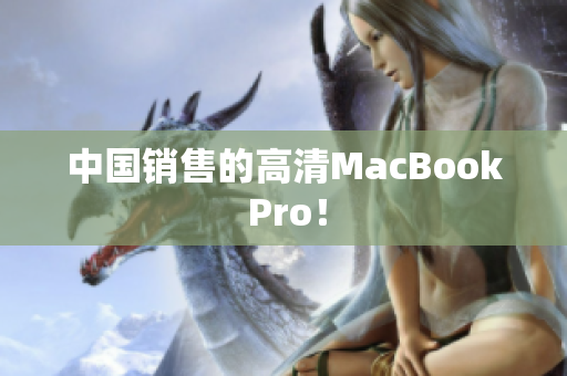 中国销售的高清MacBook Pro！
