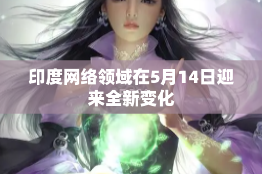 印度网络领域在5月14日迎来全新变化
