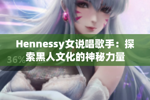 Hennessy女说唱歌手：探索黑人文化的神秘力量