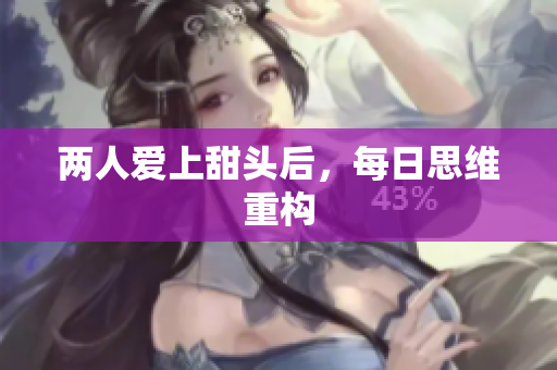 两人爱上甜头后，每日思维重构