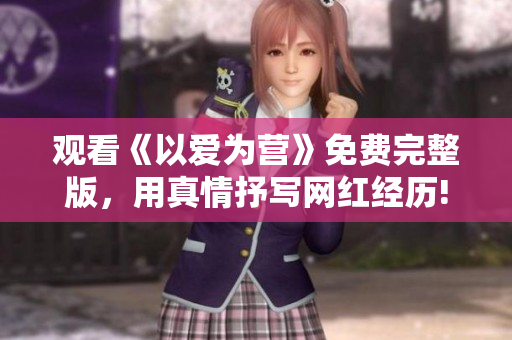 观看《以爱为营》免费完整版，用真情抒写网红经历!