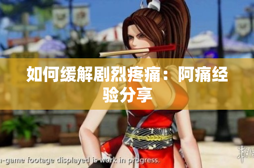 如何缓解剧烈疼痛：阿痛经验分享