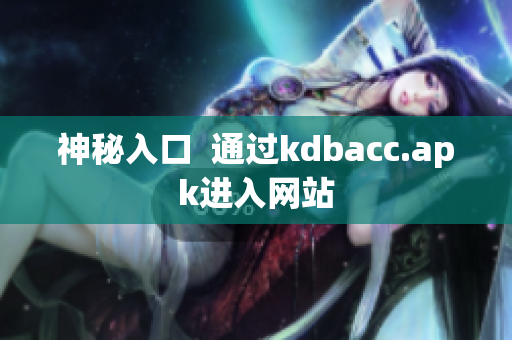 神秘入口  通过kdbacc.apk进入网站