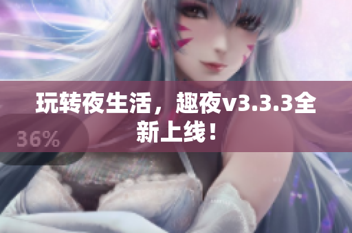 玩转夜生活，趣夜v3.3.3全新上线！