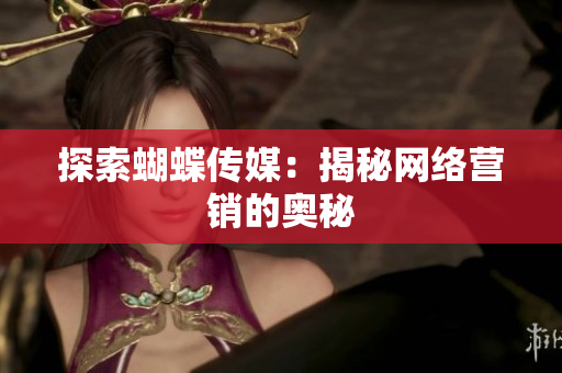 探索蝴蝶传媒：揭秘网络营销的奥秘