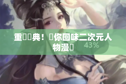 重溫經典！帶你回味二次元人物漫畫