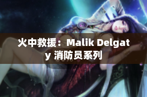 火中救援：Malik Delgaty 消防员系列
