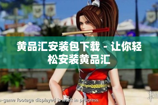 黄品汇安装包下载 - 让你轻松安装黄品汇