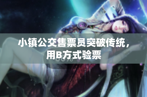 小镇公交售票员突破传统，用B方式验票
