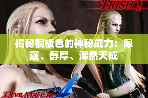 揭秘铜板色的神秘威力：深邃、醇厚、浑然天成