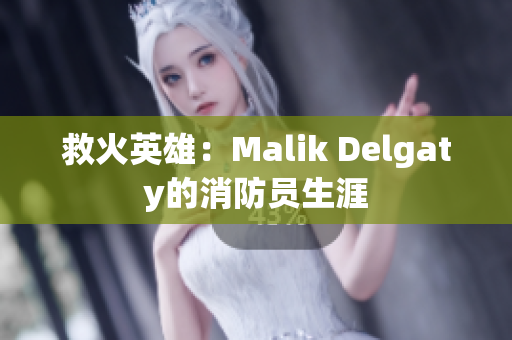 救火英雄：Malik Delgaty的消防员生涯