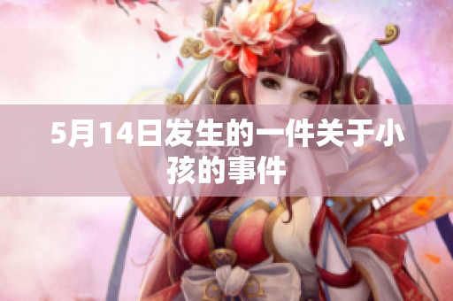 5月14日发生的一件关于小孩的事件