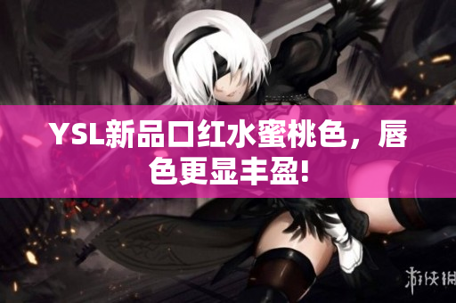 YSL新品口红水蜜桃色，唇色更显丰盈!