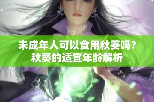 未成年人可以食用秋葵吗？秋葵的适宜年龄解析
