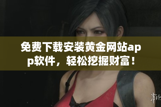 免费下载安装黄金网站app软件，轻松挖掘财富！