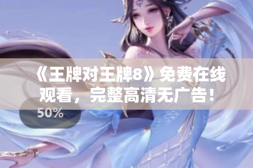 《王牌对王牌8》免费在线观看，完整高清无广告！
