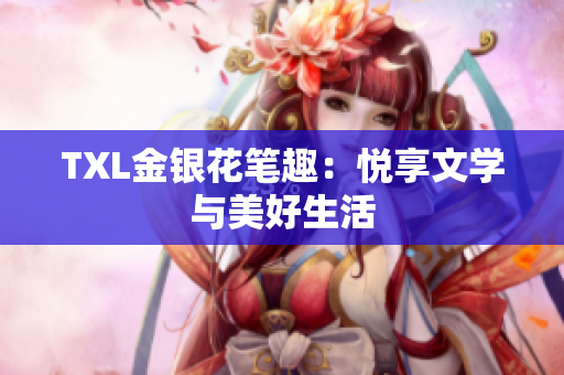 TXL金银花笔趣：悦享文学与美好生活