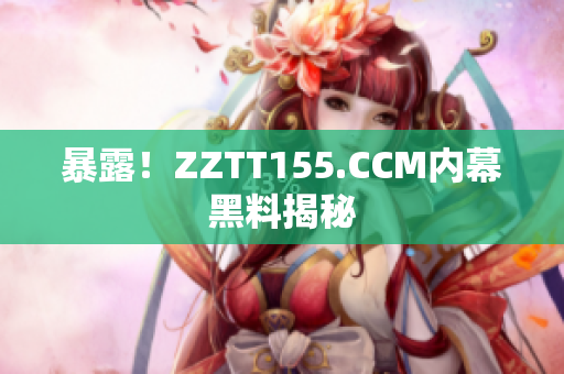 暴露！ZZTT155.CCM内幕黑料揭秘