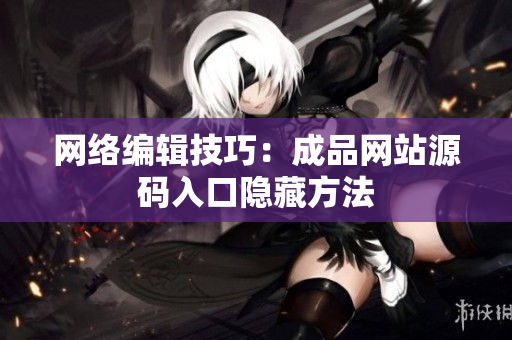 网络编辑技巧：成品网站源码入口隐藏方法
