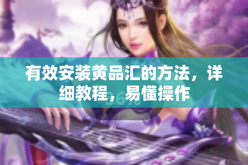 有效安装黄品汇的方法，详细教程，易懂操作