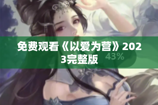 免费观看《以爱为营》2023完整版
