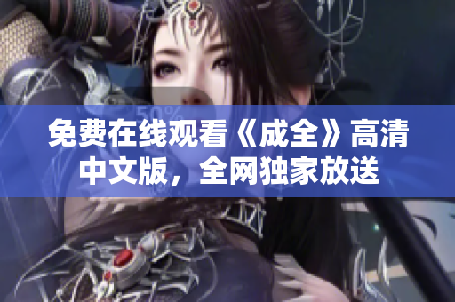 免费在线观看《成全》高清中文版，全网独家放送